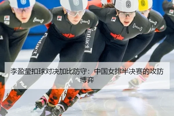 李盈莹扣球对决加比防守：中国女排半决赛的攻防博弈