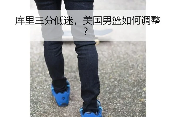 库里三分低迷，美国男篮如何调整？