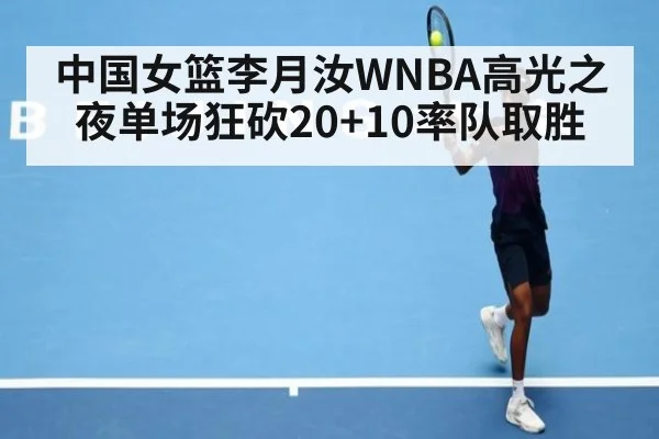 中国女篮李月汝WNBA高光之夜单场狂砍20+10率队取胜