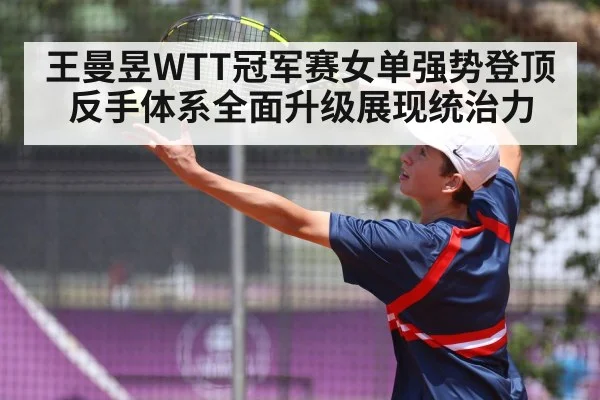 王曼昱WTT冠军赛女单强势登顶 反手体系全面升级展现统治力