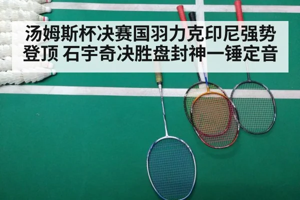 汤姆斯杯决赛国羽力克印尼强势登顶 石宇奇决胜盘封神一锤定音