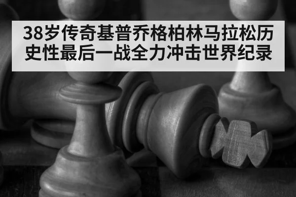 38岁传奇基普乔格柏林马拉松历史性最后一战全力冲击世界纪录